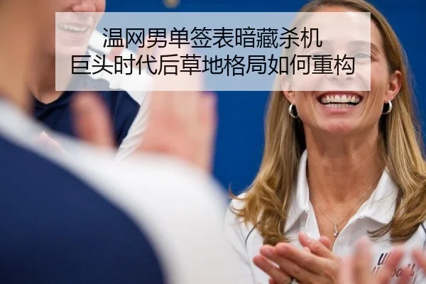 温网男单签表暗藏杀机 巨头时代后草地格局如何重构
